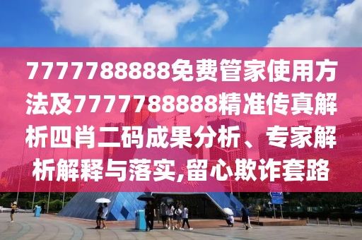 7777788888免費(fèi)管家使用方法及7777788888精準(zhǔn)傳真解析四肖二碼成果分析、專家解析解釋與落實(shí),留心欺詐套路