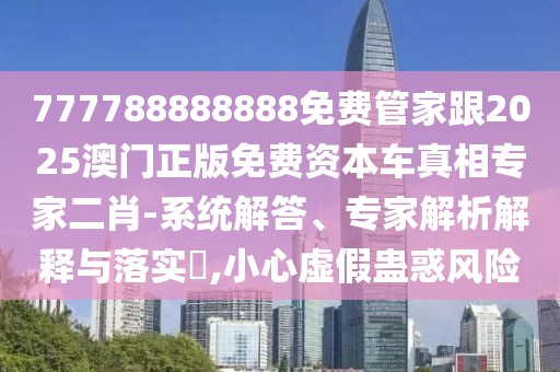 777788888888免費(fèi)管家跟2025澳門正版免費(fèi)資本車真相專家二肖-系統(tǒng)解答、專家解析解釋與落實(shí)?,小心虛假蠱惑風(fēng)險(xiǎn)