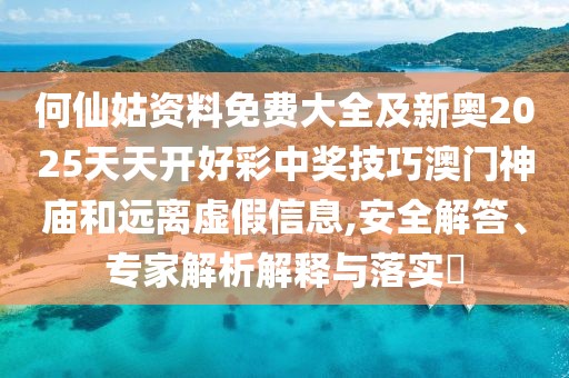 何仙姑資料免費大全及新奧2025天天開好彩中獎技巧澳門神廟和遠離虛假信息,安全解答、專家解析解釋與落實?