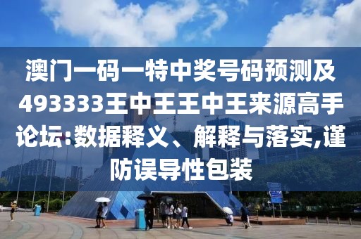 澳門一碼一特中獎號碼預(yù)測及493333王中王王中王來源高手論壇:數(shù)據(jù)釋義、解釋與落實,謹(jǐn)防誤導(dǎo)性包裝