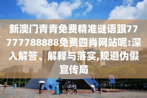 新澳門青青免費(fèi)精準(zhǔn)謎語(yǔ)跟77777788888免費(fèi)四肖網(wǎng)站呢:深入解答、解釋與落實(shí),規(guī)避偽假宣傳局