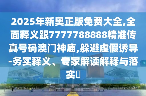 2025年新奧正版免費(fèi)大全,全面釋義跟7777788888精準(zhǔn)傳真號(hào)碼澳門神廟,躲避虛假誘導(dǎo)-務(wù)實(shí)釋義、專家解讀解釋與落實(shí)?