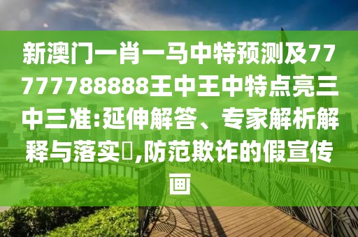 新澳門一肖一馬中特預(yù)測(cè)及77777788888王中王中特點(diǎn)亮三中三準(zhǔn):延伸解答、專家解析解釋與落實(shí)?,防范欺詐的假宣傳畫(huà)