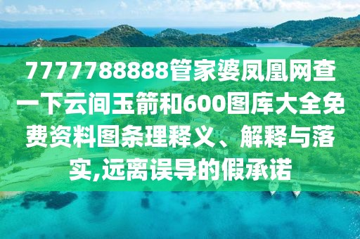 7777788888管家婆鳳凰網(wǎng)查一下云間玉箭和600圖庫大全免費(fèi)資料圖條理釋義、解釋與落實,遠(yuǎn)離誤導(dǎo)的假承諾