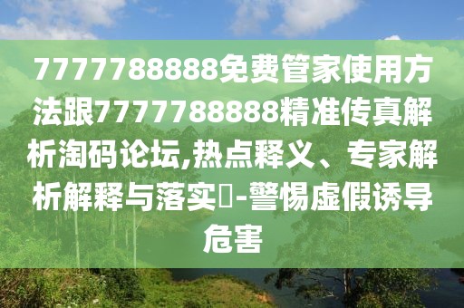 7777788888免費(fèi)管家使用方法跟7777788888精準(zhǔn)傳真解析淘碼論壇,熱點(diǎn)釋義、專家解析解釋與落實(shí)?-警惕虛假誘導(dǎo)危害