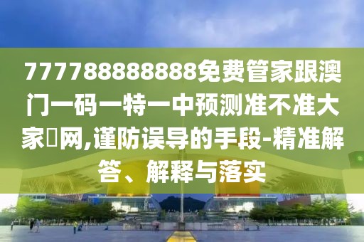 777788888888免費(fèi)管家跟澳門一碼一特一中預(yù)測(cè)準(zhǔn)不準(zhǔn)大家發(fā)網(wǎng),謹(jǐn)防誤導(dǎo)的手段-精準(zhǔn)解答、解釋與落實(shí)