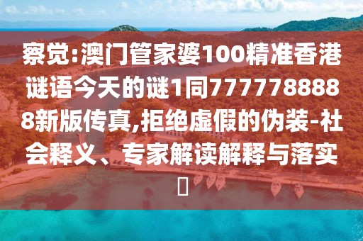 察覺:澳門管家婆100精準(zhǔn)香港謎語今天的謎1同7777788888新版?zhèn)髡?拒絕虛假的偽裝-社會(huì)釋義、專家解讀解釋與落實(shí)?