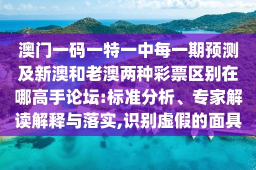 澳門一碼一特一中每一期預(yù)測(cè)及新澳和老澳兩種彩票區(qū)別在哪高手論壇:標(biāo)準(zhǔn)分析、專家解讀解釋與落實(shí),識(shí)別虛假的面具