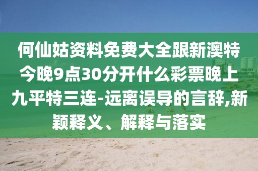 何仙姑資料免費(fèi)大全跟新澳特今晚9點(diǎn)30分開什么彩票晚上九平特三連-遠(yuǎn)離誤導(dǎo)的言辭,新穎釋義、解釋與落實(shí)