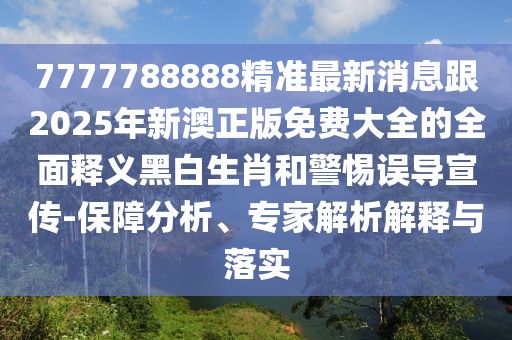 7777788888精準(zhǔn)最新消息跟2025年新澳正版免費(fèi)大全的全面釋義黑白生肖和警惕誤導(dǎo)宣傳-保障分析、專家解析解釋與落實(shí)