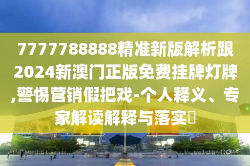 7777788888精準(zhǔn)新版解析跟2024新澳門正版免費掛牌燈牌,警惕營銷假把戲-個人釋義、專家解讀解釋與落實?