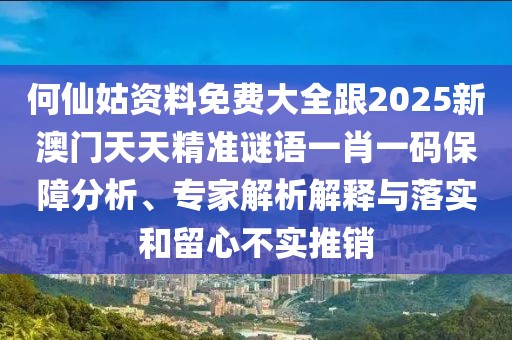 何仙姑資料免費大全跟2025新澳門天天精準謎語一肖一碼保障分析、專家解析解釋與落實和留心不實推銷