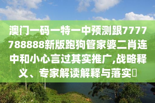 澳門一碼一特一中預(yù)測跟7777788888新版跑狗管家婆二肖連中和小心言過其實推廣,戰(zhàn)略釋義、專家解讀解釋與落實?