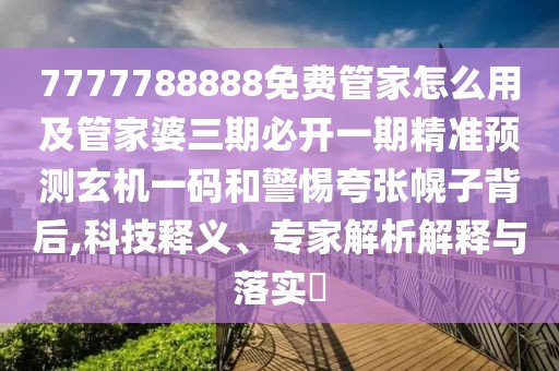 7777788888免費(fèi)管家怎么用及管家婆三期必開一期精準(zhǔn)預(yù)測玄機(jī)一碼和警惕夸張幌子背后,科技釋義、專家解析解釋與落實(shí)?