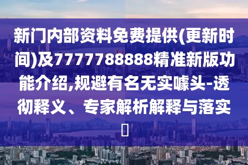 新門內(nèi)部資料免費(fèi)提供(更新時(shí)間)及7777788888精準(zhǔn)新版功能介紹,規(guī)避有名無實(shí)噱頭-透徹釋義、專家解析解釋與落實(shí)?