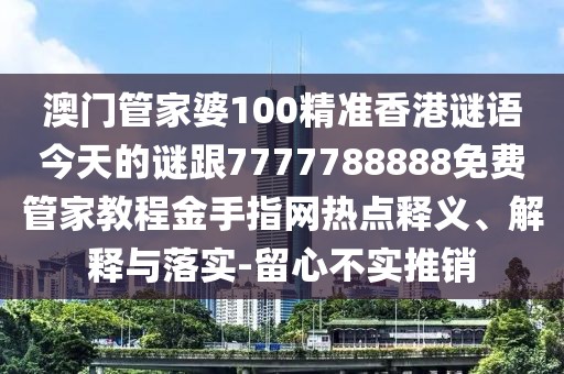 澳門管家婆100精準(zhǔn)香港謎語今天的謎跟7777788888免費(fèi)管家教程金手指網(wǎng)熱點(diǎn)釋義、解釋與落實(shí)-留心不實(shí)推銷