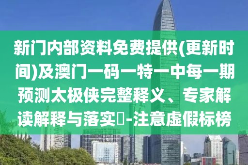 新門內(nèi)部資料免費(fèi)提供(更新時(shí)間)及澳門一碼一特一中每一期預(yù)測(cè)太極俠完整釋義、專家解讀解釋與落實(shí)?-注意虛假標(biāo)榜