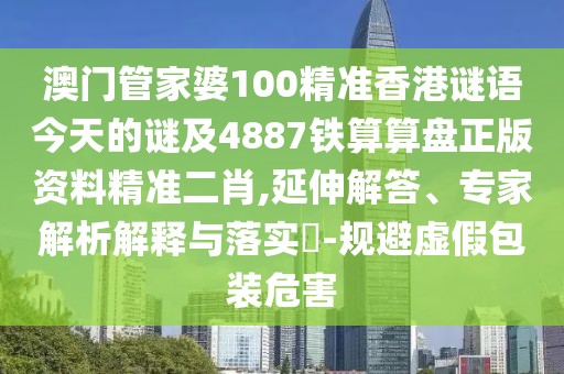 澳門管家婆100精準(zhǔn)香港謎語(yǔ)今天的謎及4887鐵算算盤正版資料精準(zhǔn)二肖,延伸解答、專家解析解釋與落實(shí)?-規(guī)避虛假包裝危害