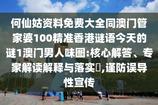 何仙姑資料免費(fèi)大全同澳門管家婆100精準(zhǔn)香港謎語今天的謎1澳門男人味圖:核心解答、專家解讀解釋與落實(shí)?,謹(jǐn)防誤導(dǎo)性宣傳