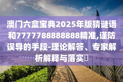 澳門六盒寶典2025年版猜謎語和7777788888888精準(zhǔn),謹(jǐn)防誤導(dǎo)的手段-理論解答、專家解析解釋與落實(shí)?
