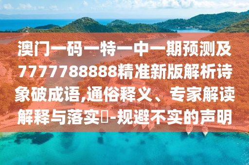 澳門一碼一特一中一期預(yù)測(cè)及7777788888精準(zhǔn)新版解析詩(shī)象破成語,通俗釋義、專家解讀解釋與落實(shí)?-規(guī)避不實(shí)的聲明