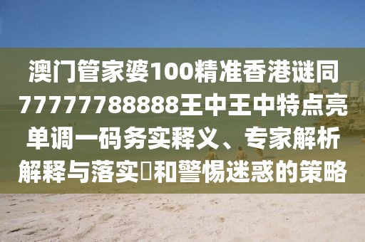 澳門管家婆100精準(zhǔn)香港謎同77777788888王中王中特點(diǎn)亮單調(diào)一碼務(wù)實(shí)釋義、專家解析解釋與落實(shí)?和警惕迷惑的策略