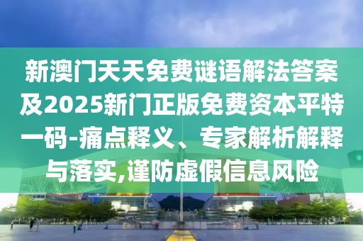 新澳門天天免費謎語解法答案及2025新門正版免費資本平特一碼-痛點釋義、專家解析解釋與落實,謹(jǐn)防虛假信息風(fēng)險