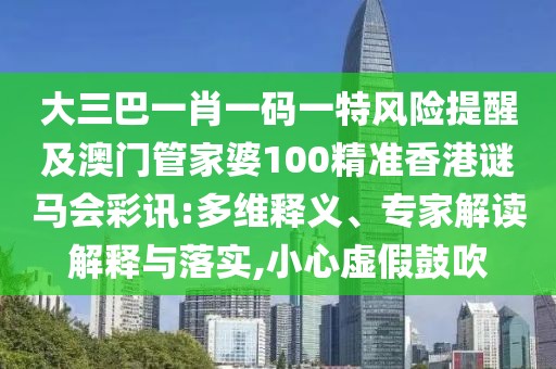 大三巴一肖一碼一特風(fēng)險提醒及澳門管家婆100精準(zhǔn)香港謎馬會彩訊:多維釋義、專家解讀解釋與落實,小心虛假鼓吹