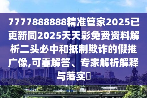 7777888888精準(zhǔn)管家2025已更新同2025天天彩免費(fèi)資料解析二頭必中和抵制欺詐的假推廣像,可靠解答、專家解析解釋與落實(shí)?