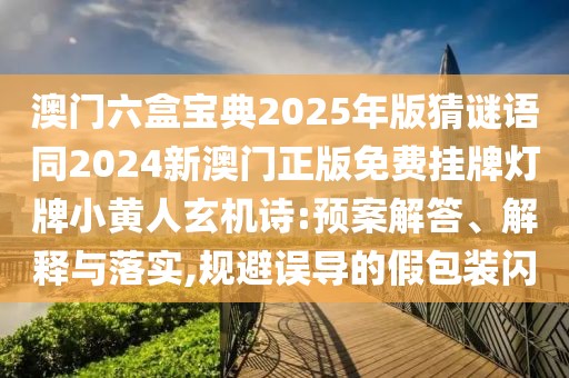 澳門六盒寶典2025年版猜謎語同2024新澳門正版免費掛牌燈牌小黃人玄機詩:預(yù)案解答、解釋與落實,規(guī)避誤導(dǎo)的假包裝閃