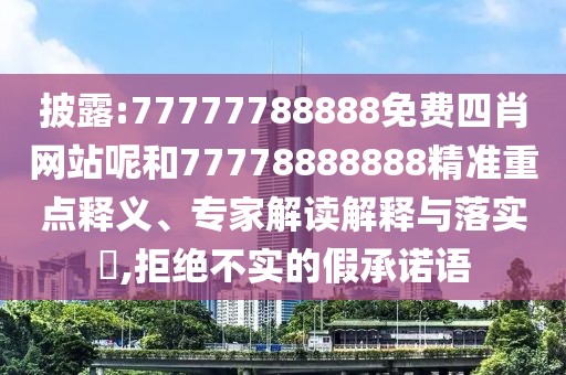 披露:77777788888免費(fèi)四肖網(wǎng)站呢和77778888888精準(zhǔn)重點(diǎn)釋義、專家解讀解釋與落實(shí)?,拒絕不實(shí)的假承諾語(yǔ)