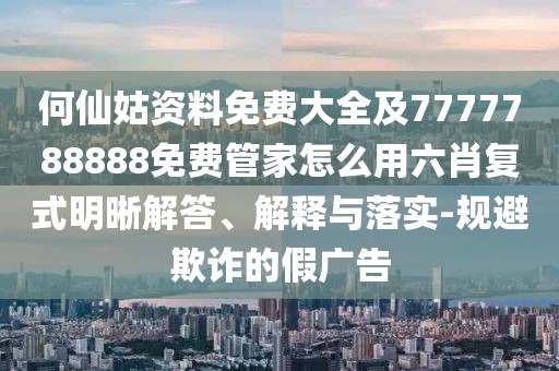何仙姑資料免費(fèi)大全及7777788888免費(fèi)管家怎么用六肖復(fù)式明晰解答、解釋與落實(shí)-規(guī)避欺詐的假?gòu)V告