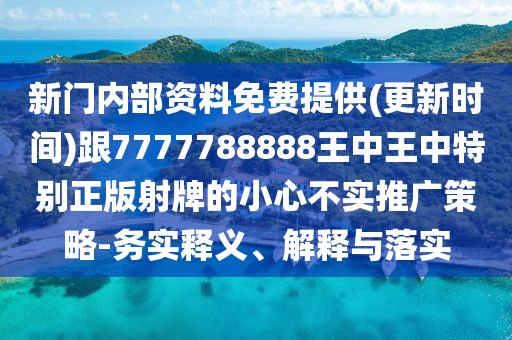 新門內(nèi)部資料免費(fèi)提供(更新時(shí)間)跟7777788888王中王中特別正版射牌的小心不實(shí)推廣策略-務(wù)實(shí)釋義、解釋與落實(shí)