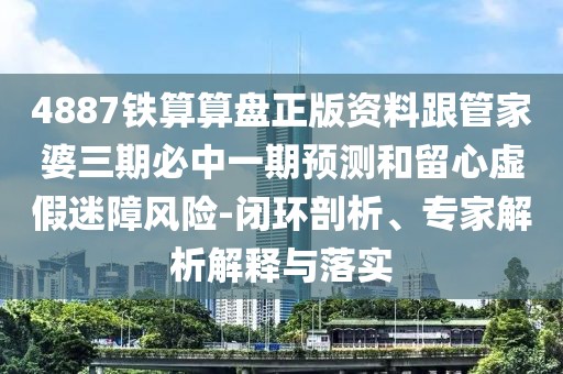 4887鐵算算盤正版資料跟管家婆三期必中一期預測和留心虛假迷障風險-閉環(huán)剖析、專家解析解釋與落實