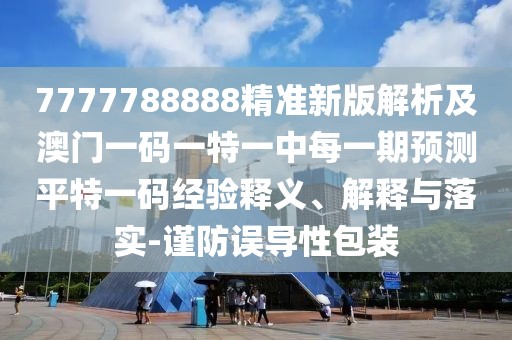 7777788888精準新版解析及澳門一碼一特一中每一期預(yù)測平特一碼經(jīng)驗釋義、解釋與落實-謹防誤導(dǎo)性包裝