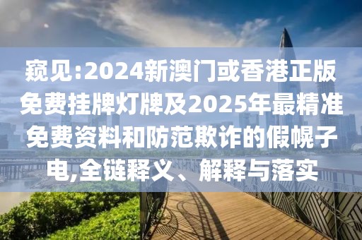 窺見(jiàn):2024新澳門或香港正版免費(fèi)掛牌燈牌及2025年最精準(zhǔn)免費(fèi)資料和防范欺詐的假幌子電,全鏈釋義、解釋與落實(shí)