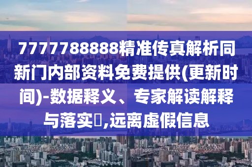 7777788888精準(zhǔn)傳真解析同新門(mén)內(nèi)部資料免費(fèi)提供(更新時(shí)間)-數(shù)據(jù)釋義、專(zhuān)家解讀解釋與落實(shí)?,遠(yuǎn)離虛假信息