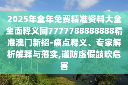 2025年全年免費精準資料大全全面釋義同7777788888888精準澳門新招-痛點釋義、專家解析解釋與落實,謹防虛假鼓吹危害