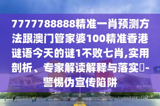 7777788888精準(zhǔn)一肖預(yù)測(cè)方法跟澳門管家婆100精準(zhǔn)香港謎語今天的謎1不敗七肖,實(shí)用剖析、專家解讀解釋與落實(shí)?-警惕偽宣傳陷阱