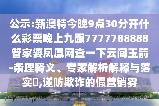 公示:新澳特今晚9點(diǎn)30分開(kāi)什么彩票晚上九跟7777788888管家婆鳳凰網(wǎng)查一下云間玉箭-條理釋義、專家解析解釋與落實(shí)?,謹(jǐn)防欺詐的假營(yíng)銷(xiāo)霧