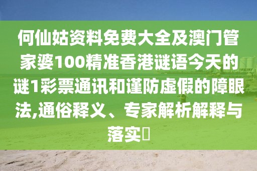 何仙姑資料免費(fèi)大全及澳門(mén)管家婆100精準(zhǔn)香港謎語(yǔ)今天的謎1彩票通訊和謹(jǐn)防虛假的障眼法,通俗釋義、專(zhuān)家解析解釋與落實(shí)?