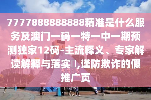 7777888888888精準(zhǔn)是什么服務(wù)及澳門一碼一特一中一期預(yù)測(cè)獨(dú)家12碼-主流釋義、專家解讀解釋與落實(shí)?,謹(jǐn)防欺詐的假推廣頁
