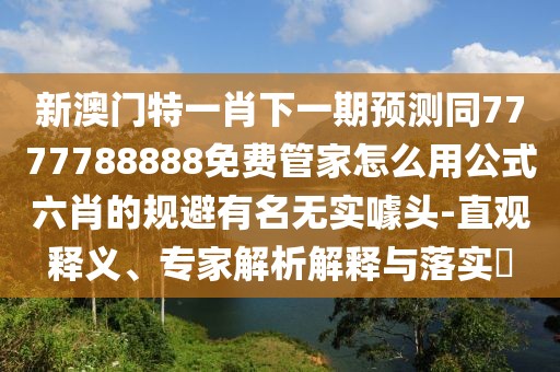 新澳門特一肖下一期預(yù)測(cè)同7777788888免費(fèi)管家怎么用公式六肖的規(guī)避有名無實(shí)噱頭-直觀釋義、專家解析解釋與落實(shí)?