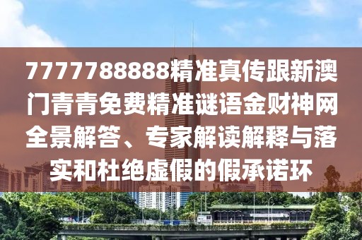 7777788888精準(zhǔn)真?zhèn)鞲掳拈T青青免費(fèi)精準(zhǔn)謎語金財(cái)神網(wǎng)全景解答、專家解讀解釋與落實(shí)和杜絕虛假的假承諾環(huán)