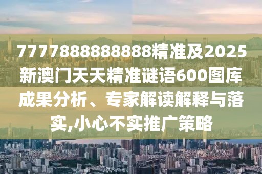 7777888888888精準(zhǔn)及2025新澳門天天精準(zhǔn)謎語(yǔ)600圖庫(kù)成果分析、專家解讀解釋與落實(shí),小心不實(shí)推廣策略