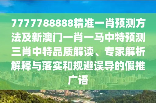7777788888精準一肖預測方法及新澳門一肖一馬中特預測三肖中特品質解讀、專家解析解釋與落實和規(guī)避誤導的假推廣語