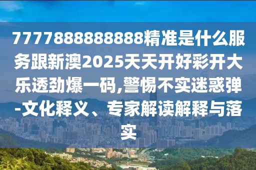 7777888888888精準(zhǔn)是什么服務(wù)跟新澳2025天天開好彩開大樂透勁爆一碼,警惕不實(shí)迷惑彈-文化釋義、專家解讀解釋與落實(shí)