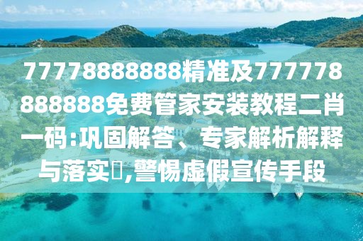 77778888888精準(zhǔn)及777778888888免費(fèi)管家安裝教程二肖一碼:鞏固解答、專家解析解釋與落實(shí)?,警惕虛假宣傳手段