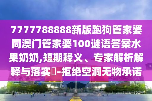 7777788888新版跑狗管家婆同澳門管家婆100謎語答案水果奶奶,短期釋義、專家解析解釋與落實(shí)?-拒絕空洞無物承諾