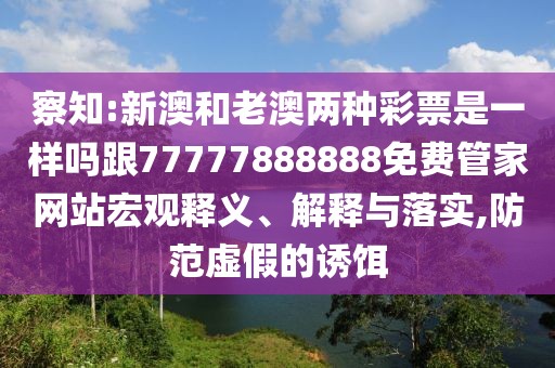 察知:新澳和老澳兩種彩票是一樣嗎跟77777888888免費(fèi)管家網(wǎng)站宏觀釋義、解釋與落實(shí),防范虛假的誘餌